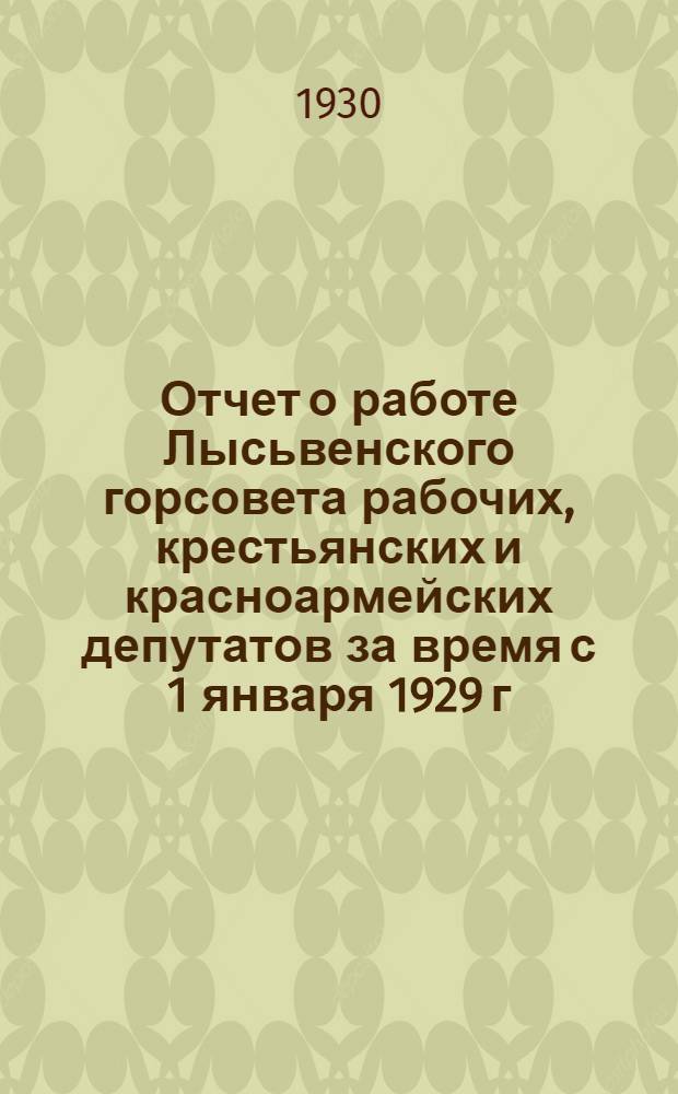 Отчет о работе Лысьвенского горсовета рабочих, крестьянских и красноармейских депутатов за время с 1 января 1929 г. по 30 января 1930 г.
