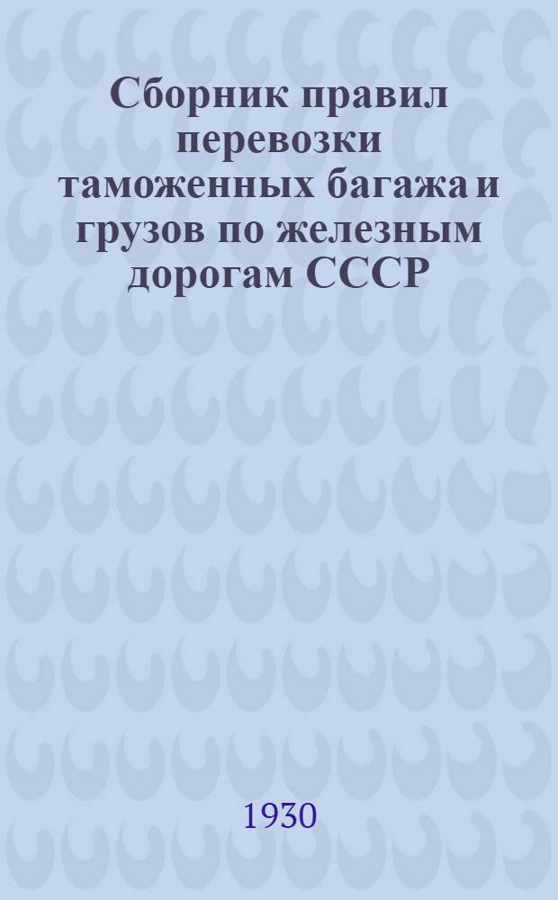 ... Сборник правил перевозки таможенных багажа и грузов по железным дорогам СССР : Введен с 1 июля 1929 г