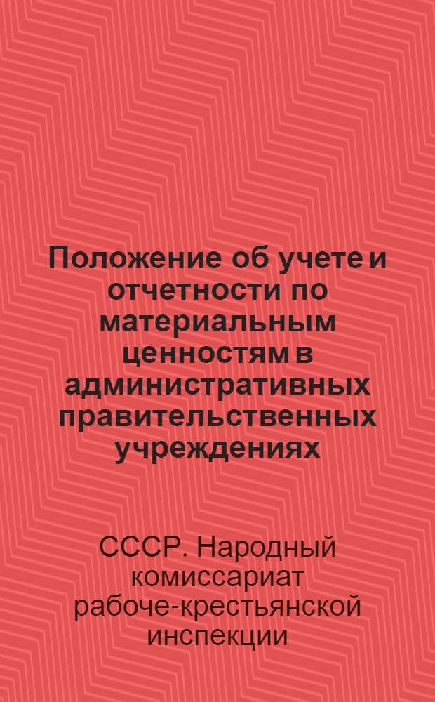 Положение об учете и отчетности по материальным ценностям в административных правительственных учреждениях, состоящих на бюджете : Утв. НКРКИ СССР 31/ VIII 30 г..