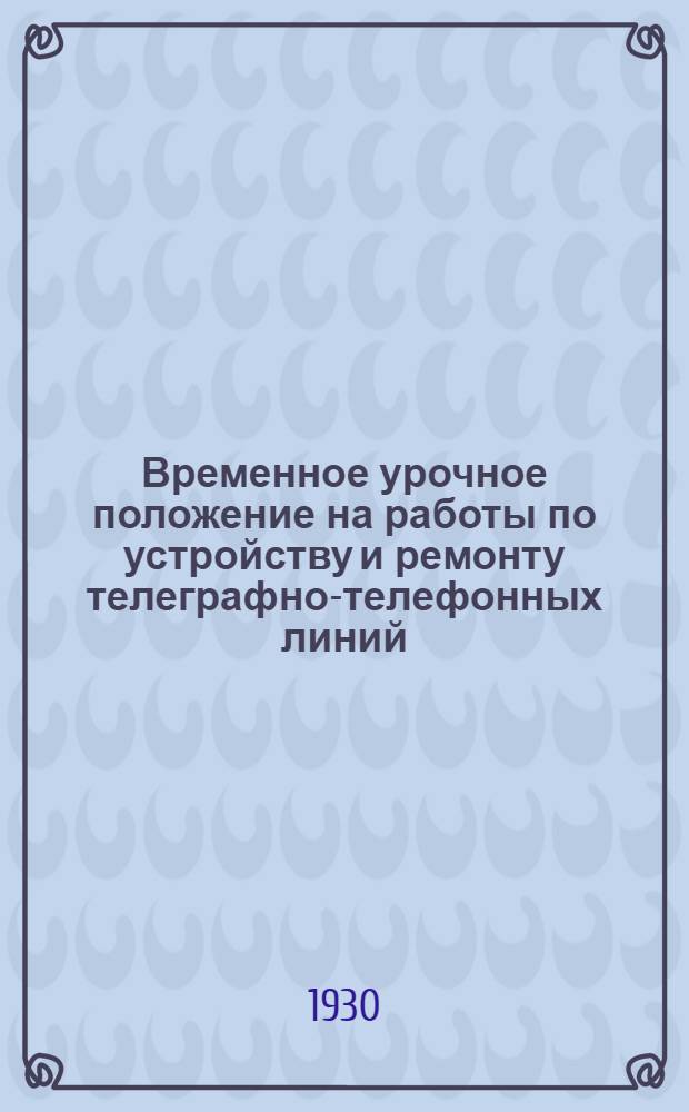 ... Временное урочное положение на работы по устройству и ремонту телеграфно-телефонных линий, вводов и внутренней проводки станций...