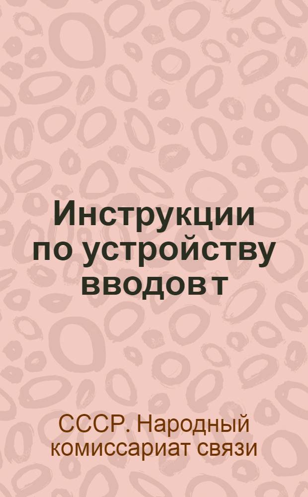 ... Инструкции по устройству вводов т/т проводов, в помещения станций по устройству вводов и оборудованию контрольных пунктов в сфере влияния высоковольтных линий и по устройству скрещиваний проводов