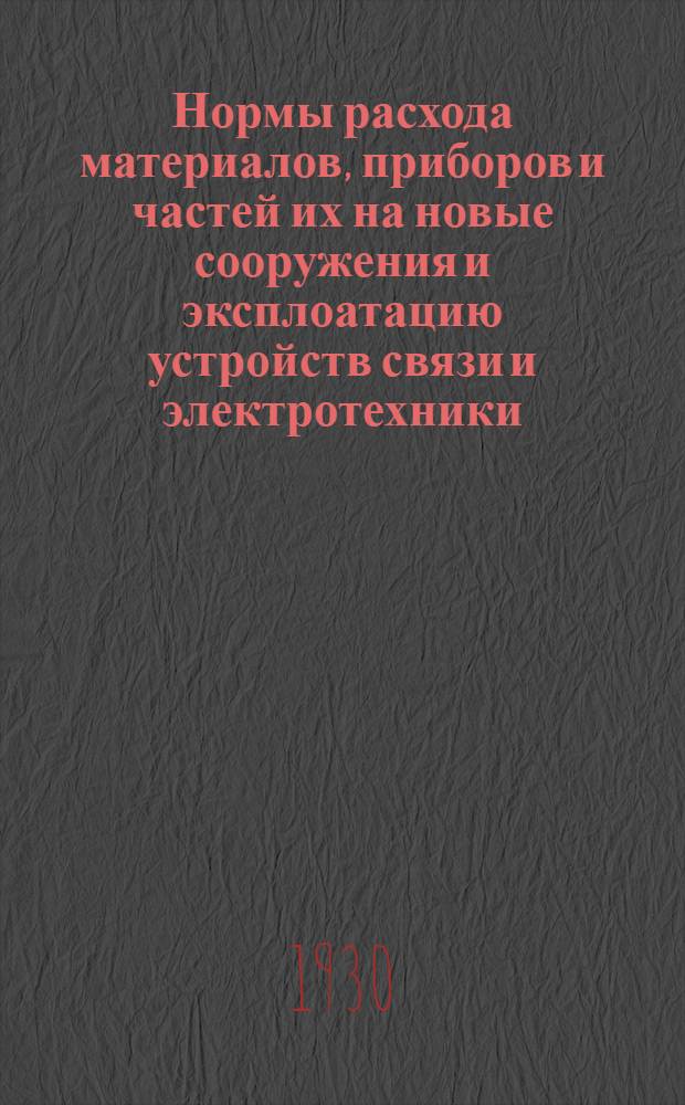 ... Нормы расхода материалов, приборов и частей их на новые сооружения и эксплоатацию устройств связи и электротехники : Телеграф, телефон, почта