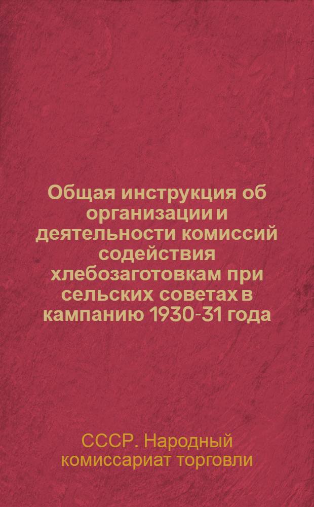 Общая инструкция об организации и деятельности комиссий содействия хлебозаготовкам при сельских советах в кампанию 1930-31 года