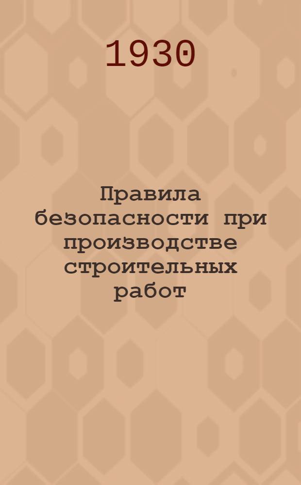 ... Правила безопасности при производстве строительных работ : Утвержд. НКТ СССР 5 мая 1930 г