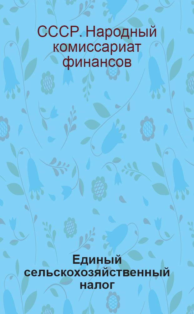 ... Единый сельскохозяйственный налог : Положение от 23 февр. 1930 г. и инструкция к нему от 15 марта 1930 г