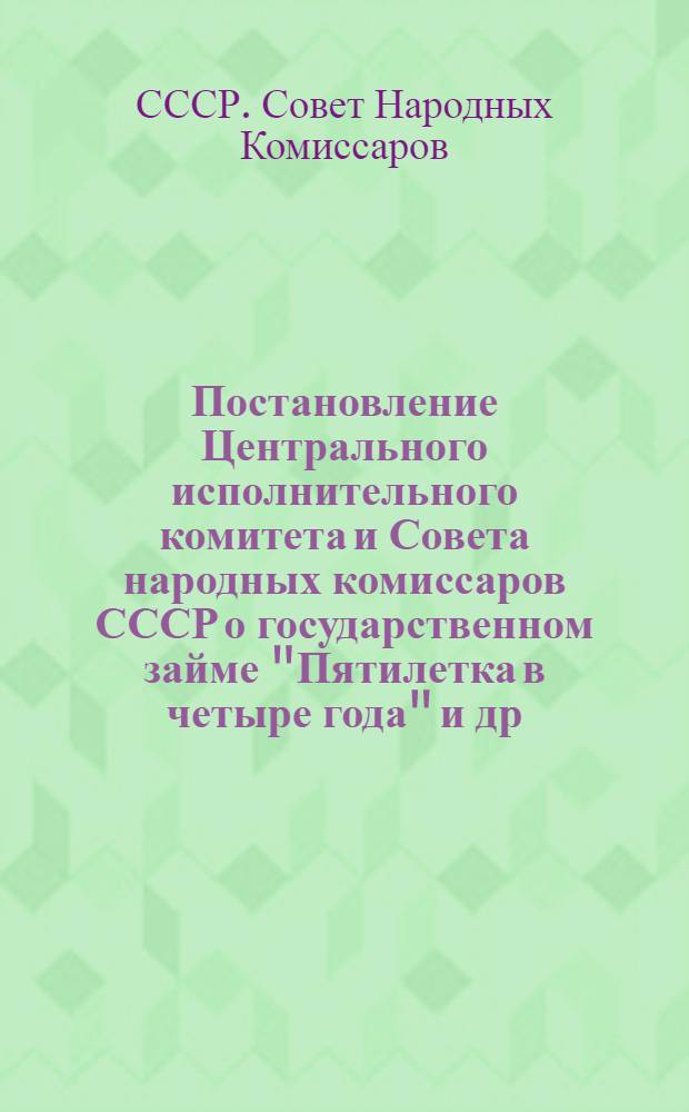 Постановление Центрального исполнительного комитета и Совета народных комиссаров СССР о государственном займе "Пятилетка в четыре года" [и др. постановления и инструкции центральных органов о займах]