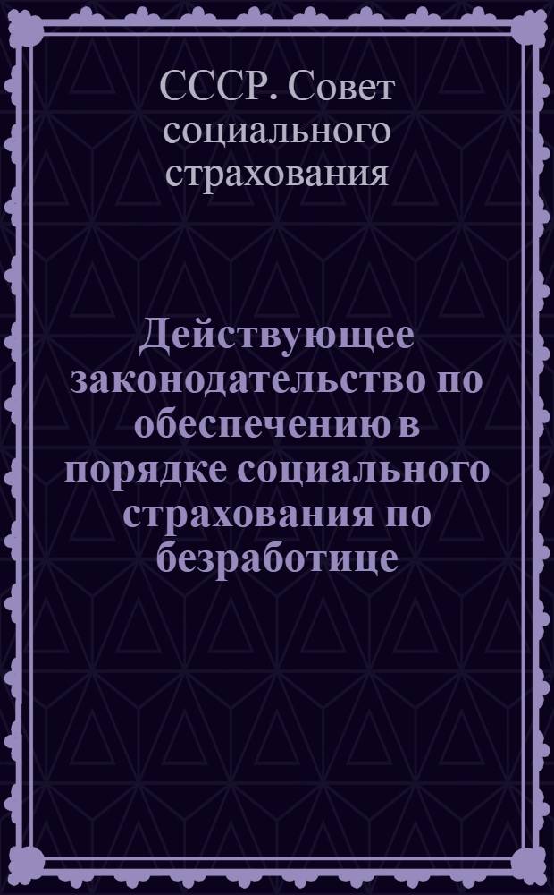 ... Действующее законодательство по обеспечению в порядке социального страхования по безработице (на 1 декабря 1929 года)