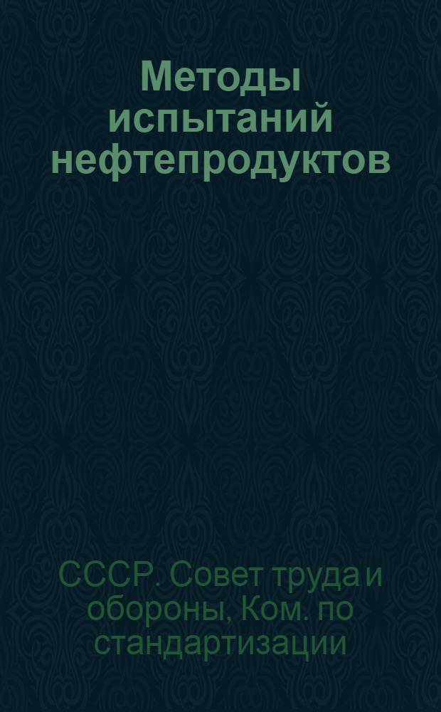 ... Методы испытаний нефтепродуктов : (Разработ. Комиссией по стандартизации нефтепродуктов при Науч.-техн. совете нефтяной промышленности и одобр. Ком-том по стандартизации при СТО)