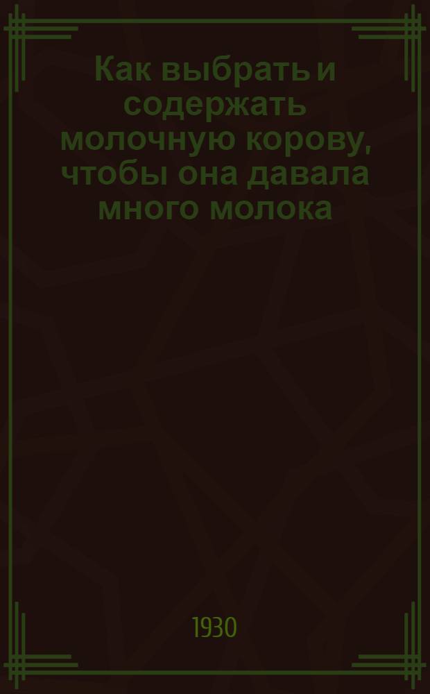 ... Как выбрать и содержать молочную корову, чтобы она давала много молока : (Переиздание)