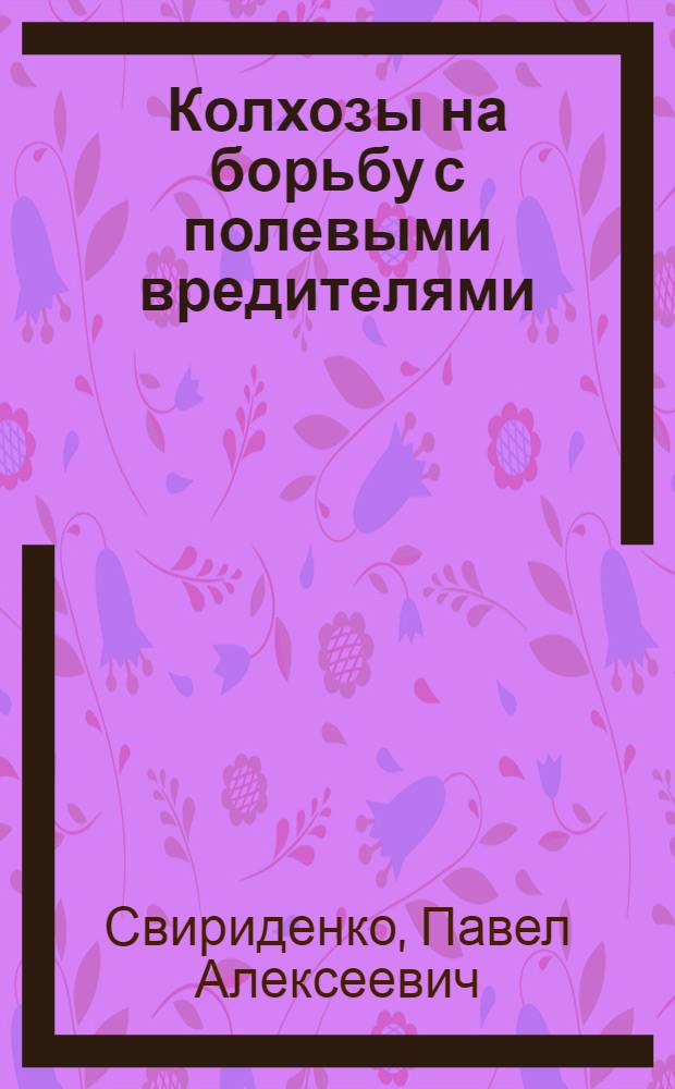 ... Колхозы на борьбу с полевыми вредителями : С 23 рис. и 2 письмами колхозников