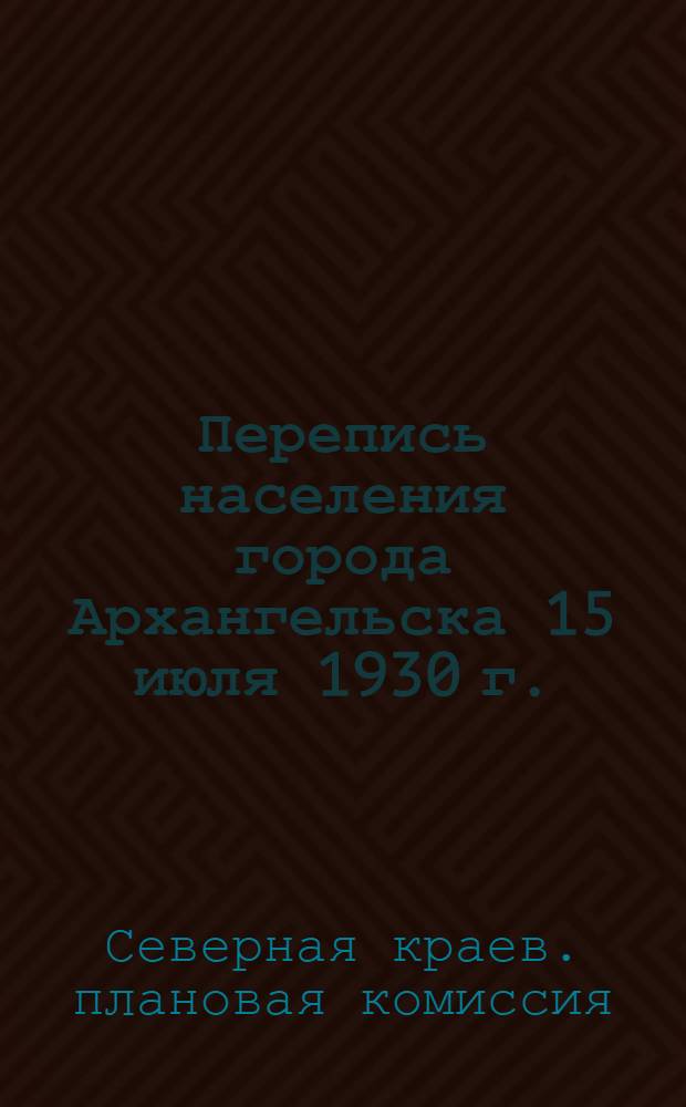 ... Перепись населения города Архангельска 15 июля 1930 г.