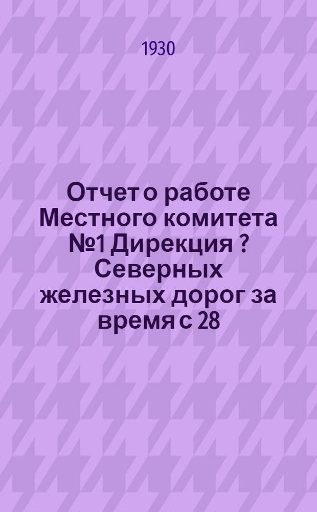 Отчет о работе Местного комитета № 1 Дирекция [?] Северных железных дорог за время с 28/V-29 г. по 1/8-30 г.