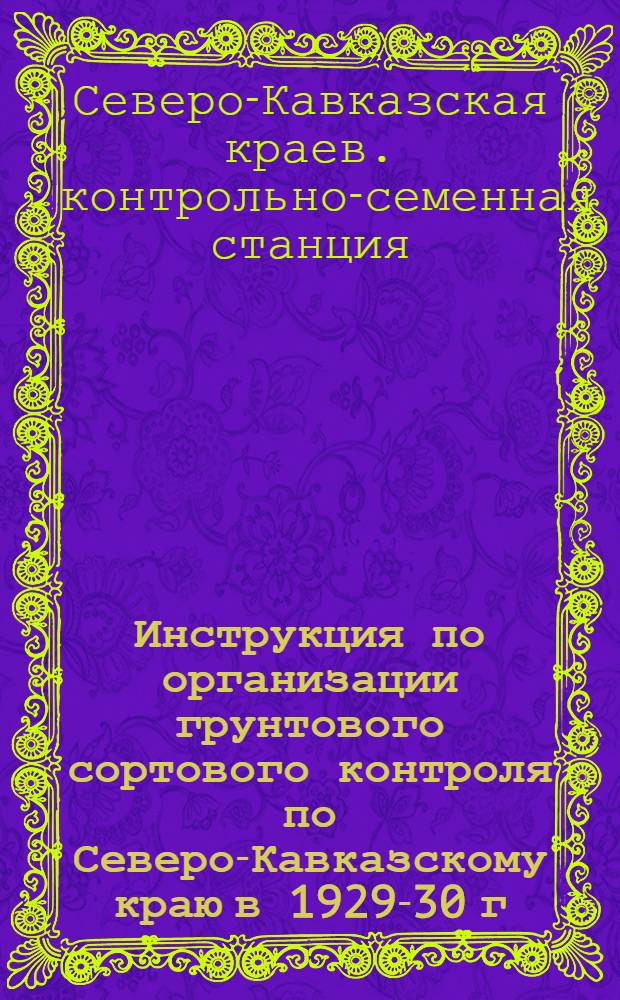 ... Инструкция по организации грунтового сортового контроля по Северо-Кавказскому краю в 1929-30 г.