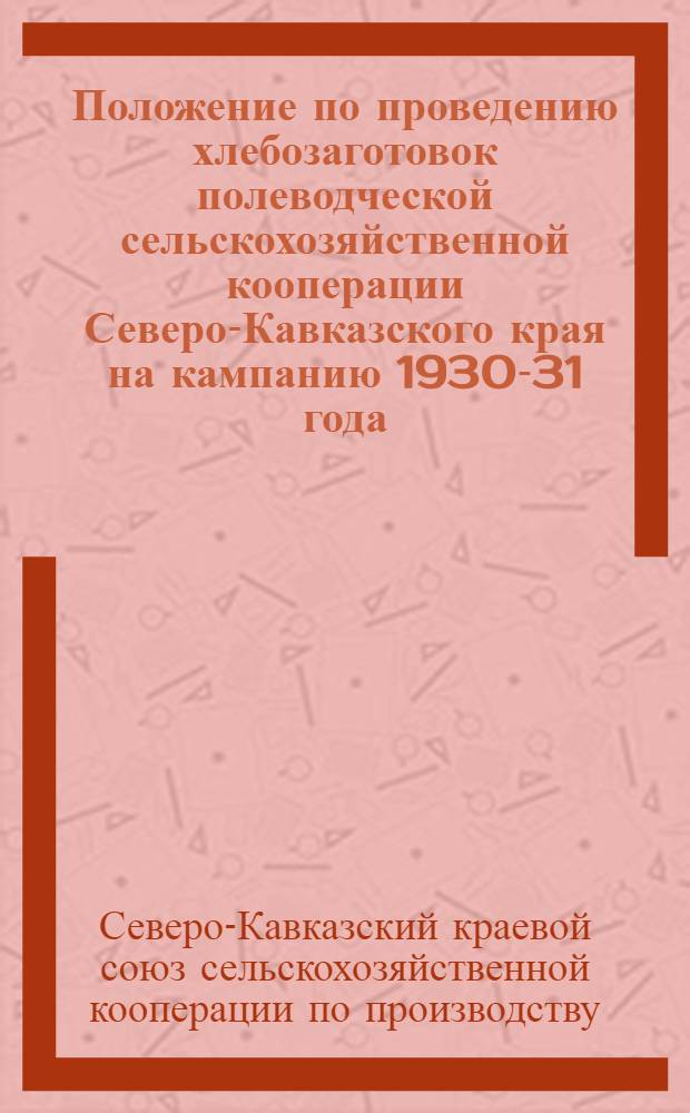 Положение по проведению хлебозаготовок полеводческой сельскохозяйственной кооперации Северо-Кавказского края на кампанию 1930-31 года