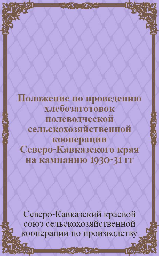 Положение по проведению хлебозаготовок полеводческой сельскохозяйственной кооперации Северо-Кавказского края на кампанию 1930-31 гг.