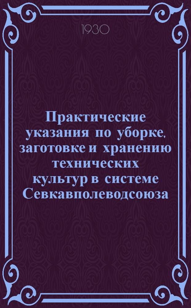 ... Практические указания по уборке, заготовке и хранению технических культур в системе Севкавполеводсоюза