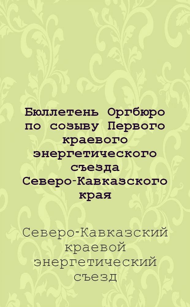 ... Бюллетень Оргбюро по созыву Первого краевого энергетического съезда Северо-Кавказского края