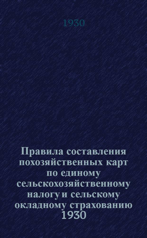 ... Правила составления похозяйственных карт по единому сельскохозяйственному налогу и сельскому окладному страхованию 1930/ 31 г. : Постановление С.-К. крайисполкома от 13 апр. 1930 г. главнейшие постановления ЦИК и СНК СССР о льготах по с.-х. налогу