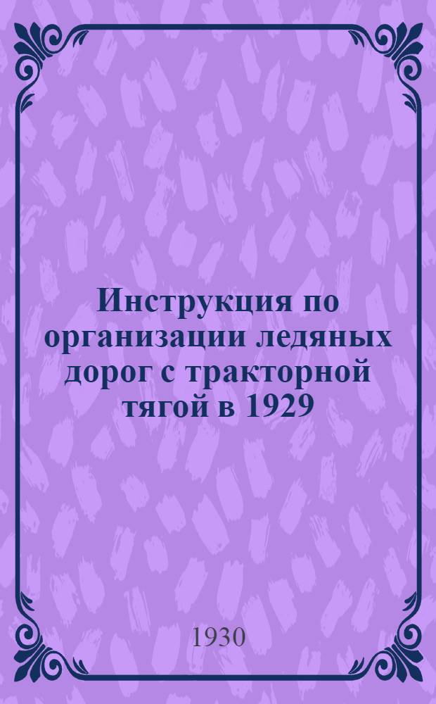 ... Инструкция по организации ледяных дорог с тракторной тягой в 1929/30 гг.