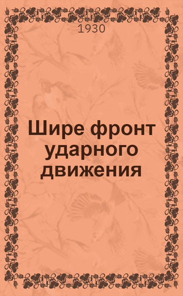 ... Шире фронт ударного движения : Доклад на 1 Всесоюзн. съезде ударных бригад