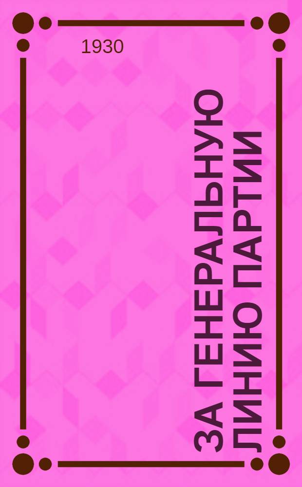 ... За генеральную линию партии : Доклад о решениях ЦК ВКП(б) о состоянии и работе Волог. парторг-ции на объединенном пленуме Окружкома и ОкрКК совместно с активом