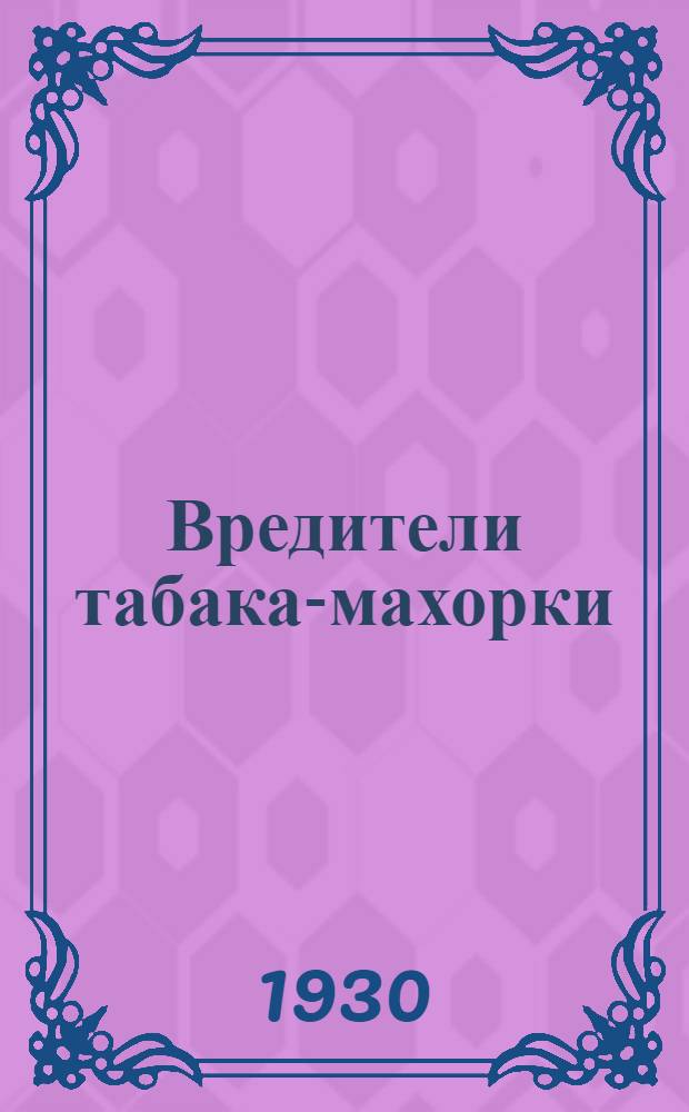 ... Вредители табака-махорки : Из работ Лохвицк. наблюдательного пункта Энтомологич. отд. Полтавск. с.-х. опытной станции за 1928 г