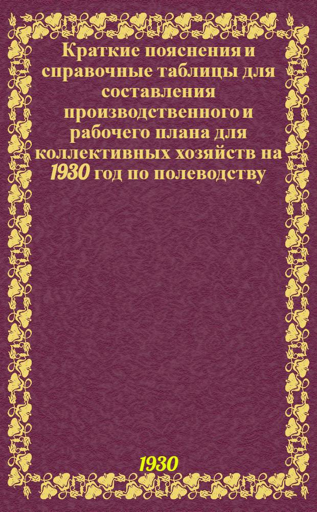 ... Краткие пояснения и справочные таблицы для составления производственного и рабочего плана для коллективных хозяйств на 1930 год по полеводству, по луговодству и мелиорации, по огородничеству