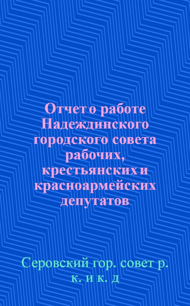 Отчет о работе Надеждинского городского совета рабочих, крестьянских и красноармейских депутатов. С 1 октября 1929 г. по 1 октября 1930 г.