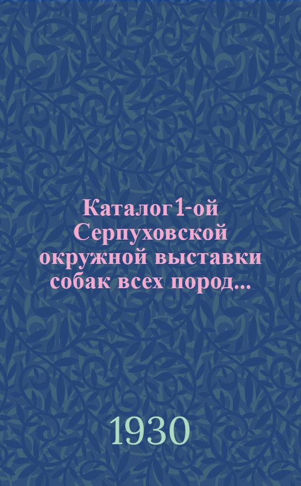... Каталог 1-ой Серпуховской окружной выставки собак всех пород...