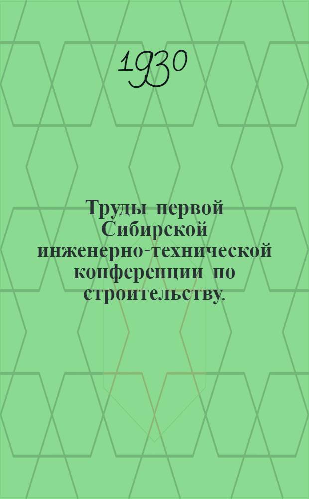 Труды первой Сибирской инженерно-технической конференции по строительству. (Декабрь 1929 г.)