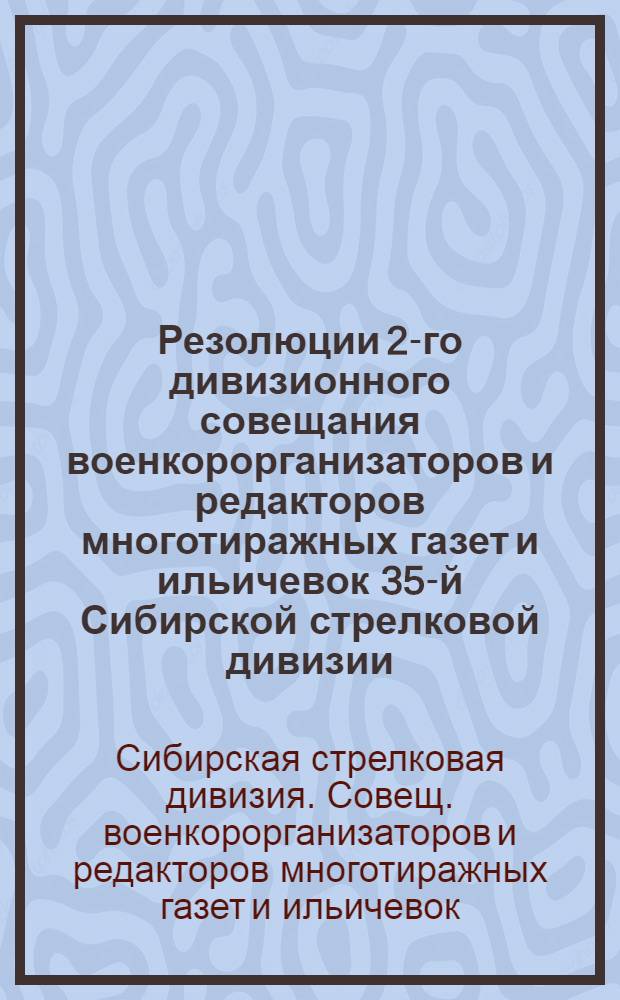 Резолюции 2-го дивизионного совещания военкорорганизаторов и редакторов многотиражных газет и ильичевок 35-й Сибирской стрелковой дивизии