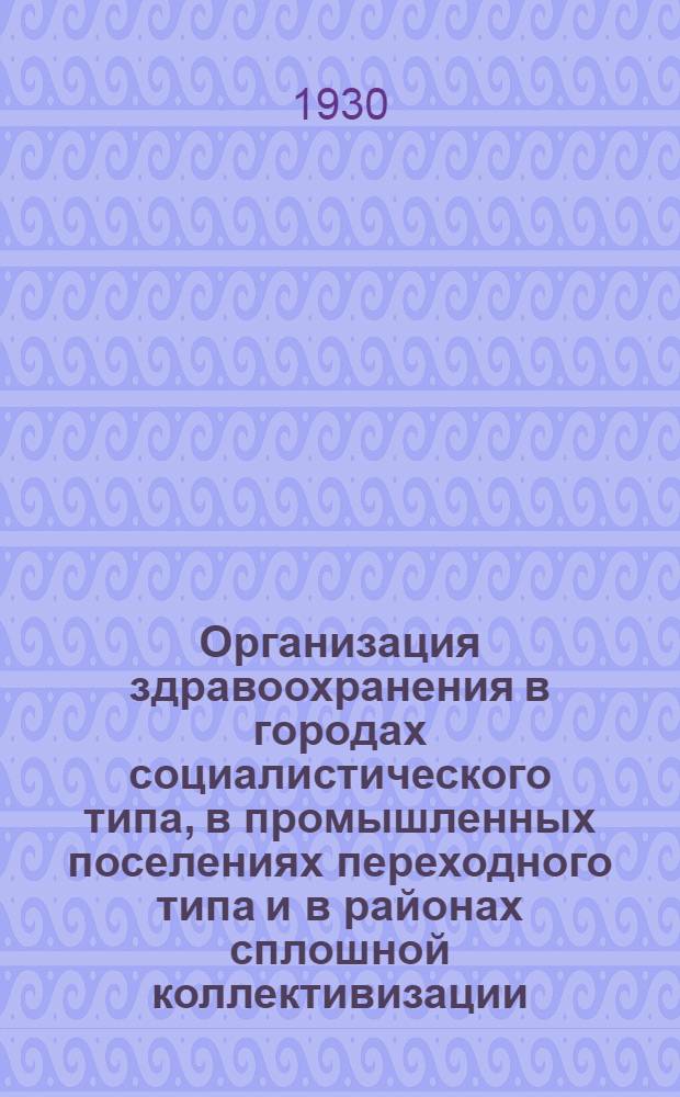 Организация здравоохранения в городах социалистического типа, в промышленных поселениях переходного типа и в районах сплошной коллективизации : Ориентировочный проект