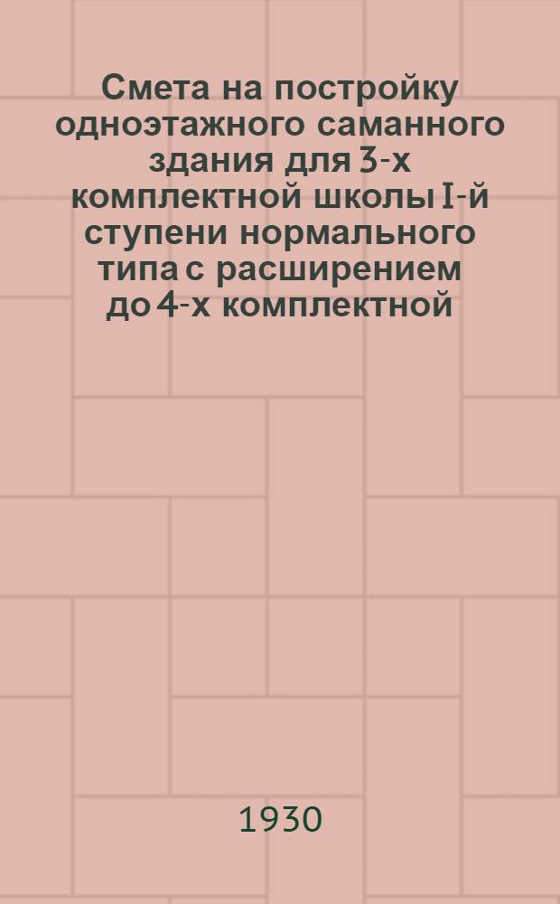 ... Смета на постройку одноэтажного саманного здания для 3-х комплектной школы I-й ступени нормального типа с расширением до 4-х комплектной... : Смету составил: техник М. Махалин..