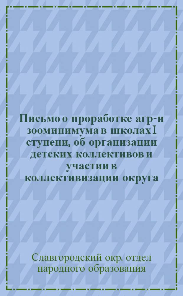 ... Письмо о проработке агро- и зооминимума в школах I ступени, об организации детских коллективов и участии в коллективизации округа