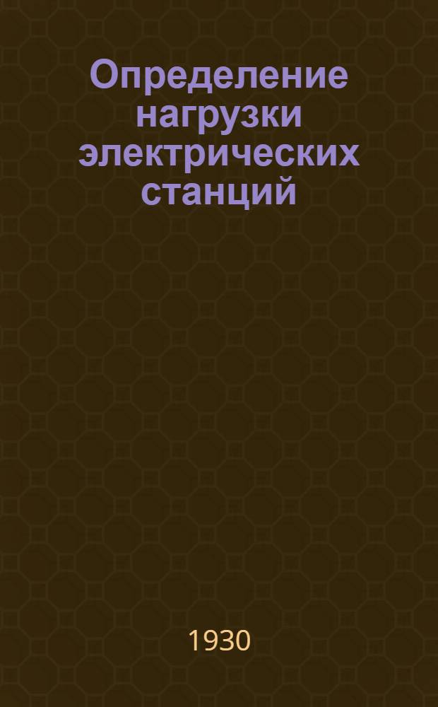 ... Определение нагрузки электрических станций : Расчет и построение графиков : С 2 полными примерами и 80 фиг. в тексте