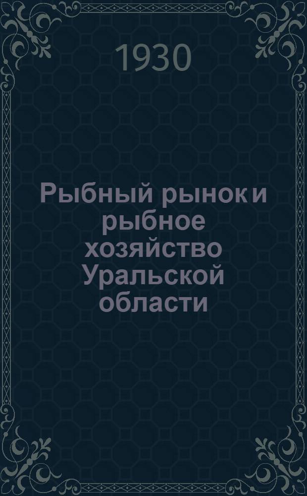 Рыбный рынок и рыбное хозяйство Уральской области : (Экон. очерк)