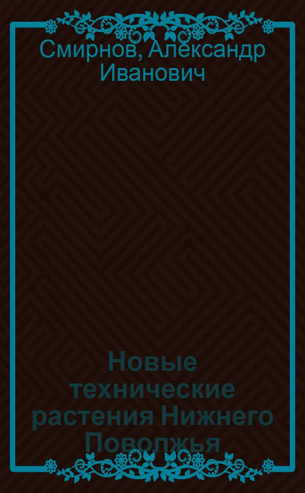 ... Новые технические растения Нижнего Поволжья : Соя, клещевина, арахис, кенаф, судза, кунжут и люффа