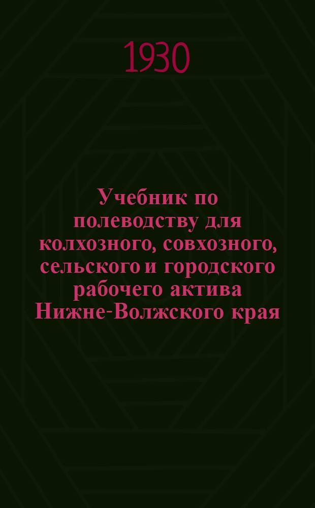 ... Учебник по полеводству для колхозного, совхозного, сельского и городского рабочего актива Нижне-Волжского края