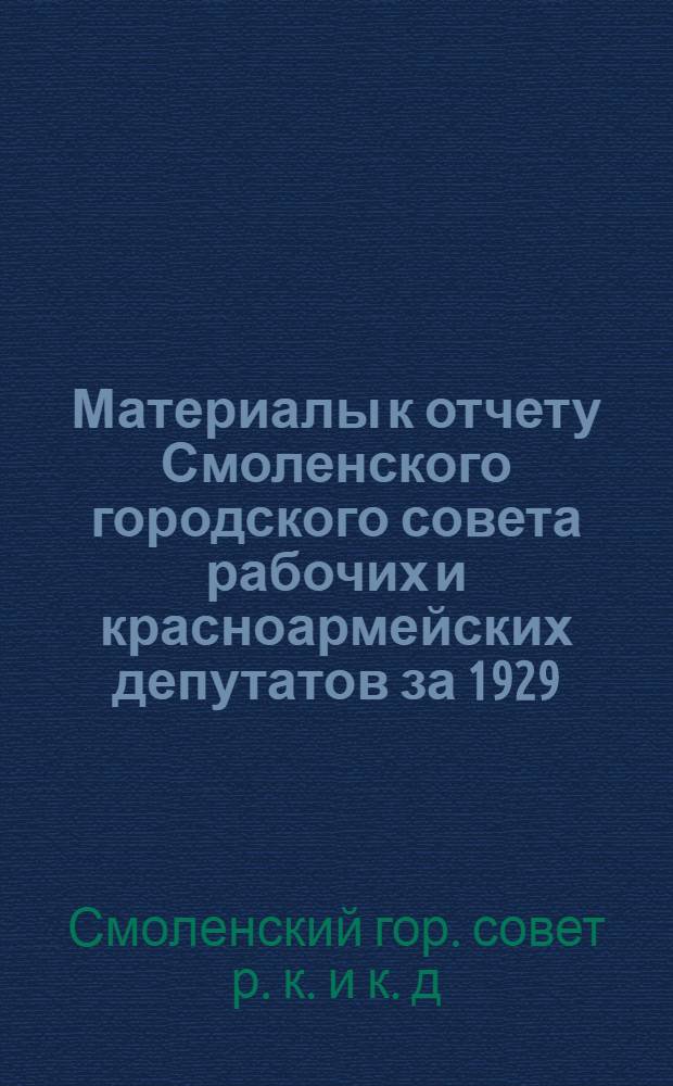 Материалы к отчету Смоленского городского совета рабочих и красноармейских депутатов за 1929/30 гг. : (Для докладчиков)