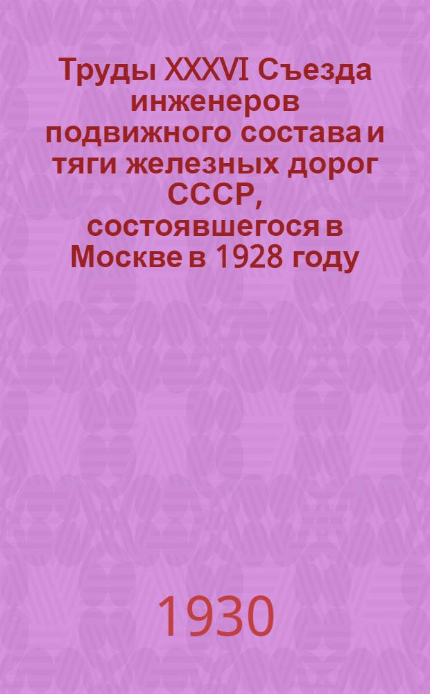... Труды XXXVI Съезда инженеров подвижного состава и тяги железных дорог СССР, состоявшегося в Москве в 1928 году