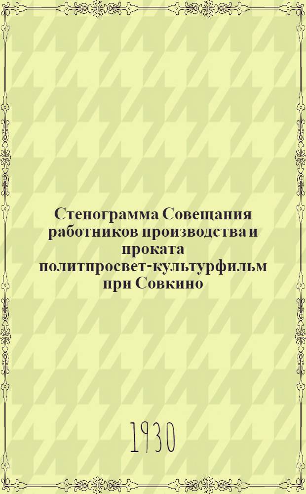 Стенограмма Совещания работников производства и проката политпросвет-культурфильм при Совкино. (3-5 февраля 1930 г.)