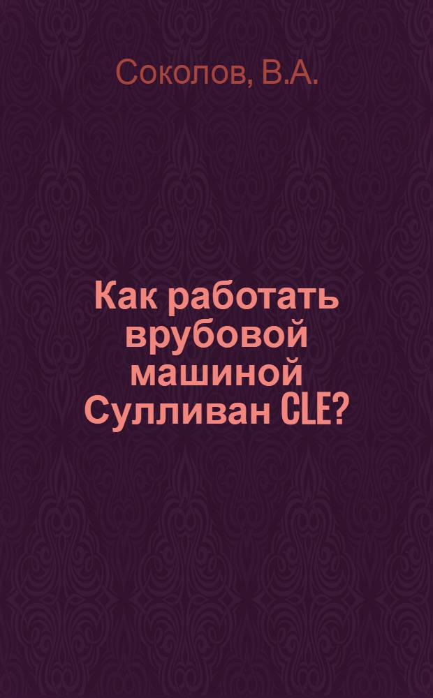 ... Как работать врубовой машиной Сулливан CLE? : С 58 рис. в тексте