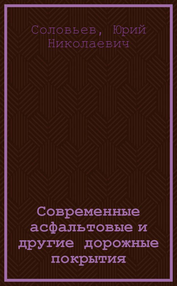 ... Современные асфальтовые и другие дорожные покрытия : (Краткие практич. сведения) : Прил.: проф. Вэрнле. Инструменты и машины, применяемые в дорожном строительстве в Соед. штатах