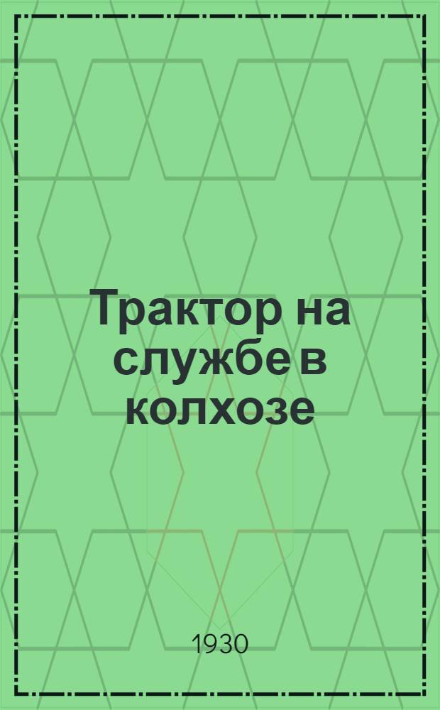 ... Трактор на службе в колхозе : Организация тракторного хозяйства в коллективах