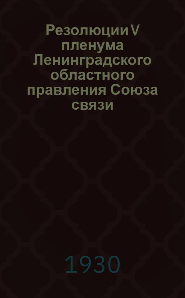 Резолюции V пленума Ленинградского областного правления Союза связи (2-5 августа 1930 г.)