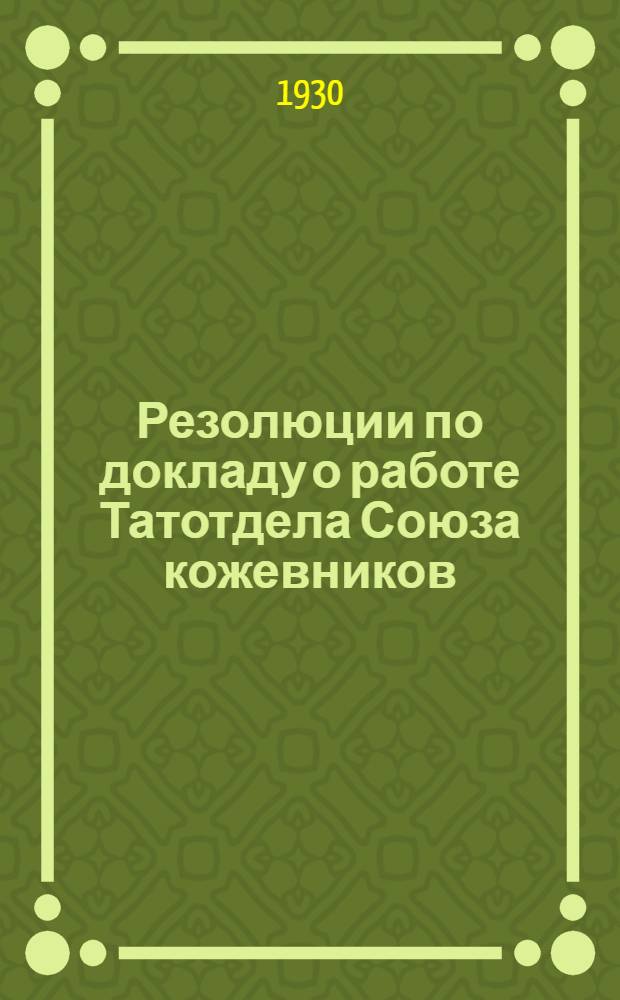 Резолюции по докладу о работе Татотдела Союза кожевников