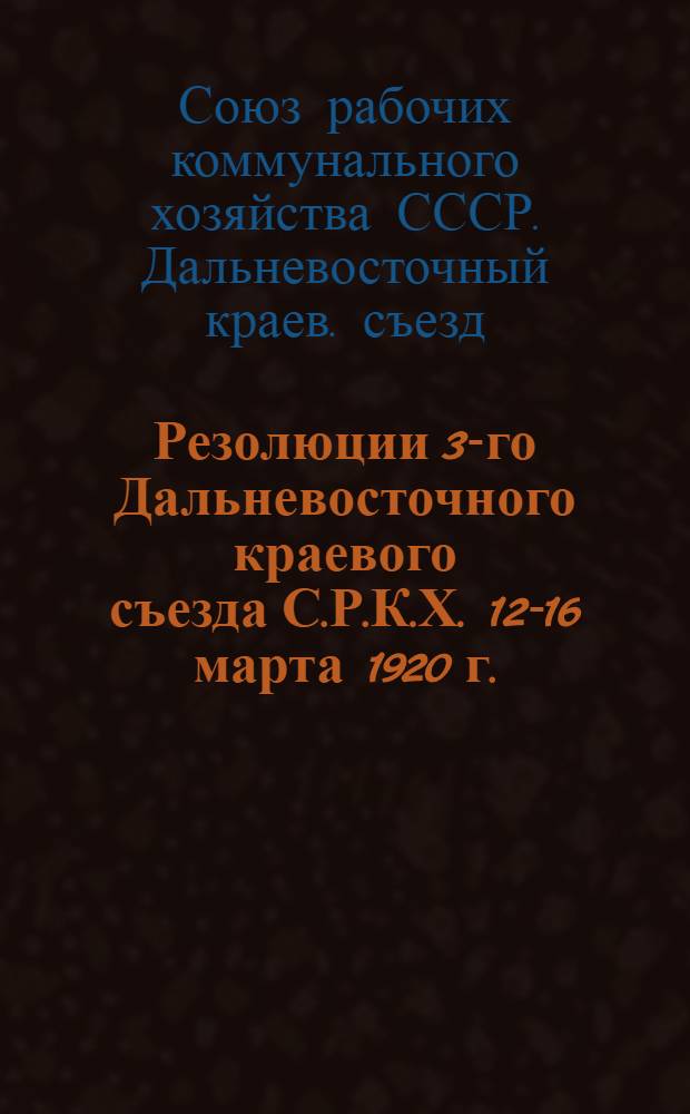 ... Резолюции 3-го Дальневосточного краевого съезда С.Р.К.Х. 12-16 марта 1920 г.