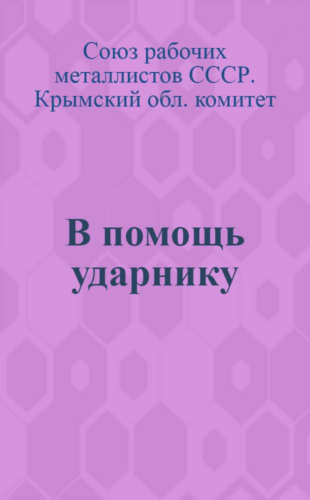 В помощь ударнику : Сборник руководящих материалов о работе производственных совещаний и организации ударничества