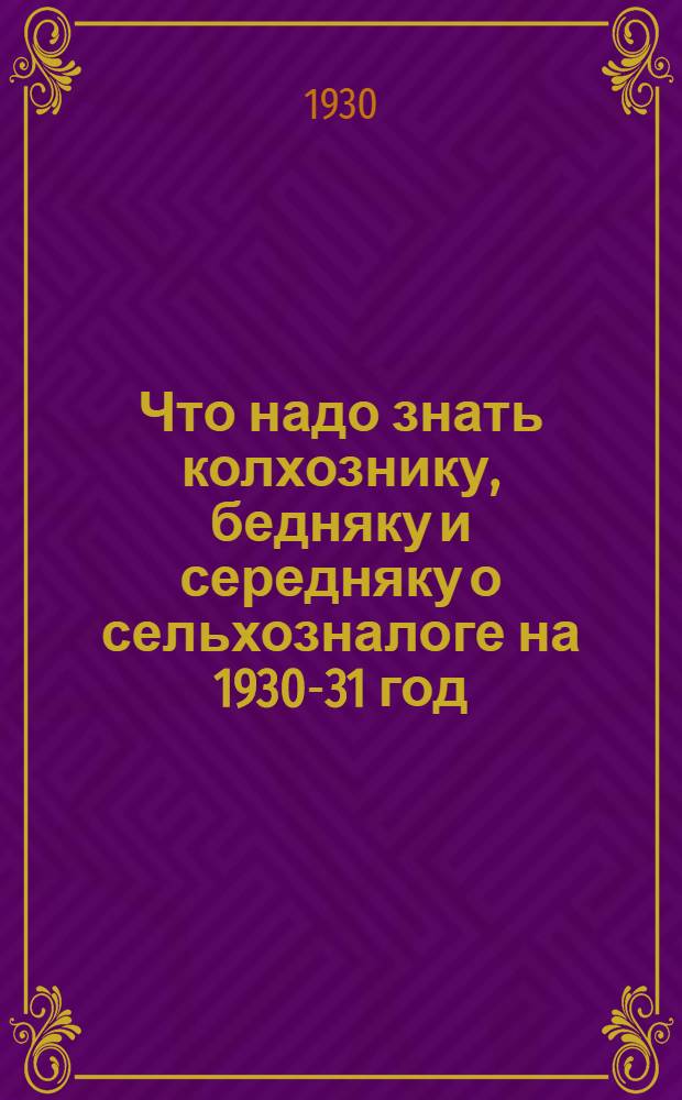 Что надо знать колхознику, бедняку и середняку о сельхозналоге на 1930-31 год