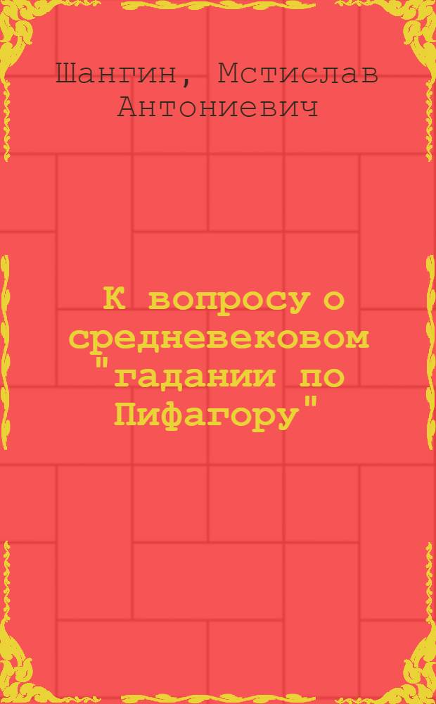 ... К вопросу о средневековом "гадании по Пифагору" : (Представлено и. о. Н. С. В. Л. Комаров в ОГН 2 III 1930)